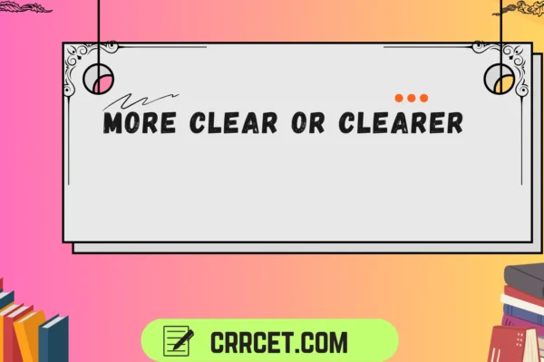 more clear or clearer
