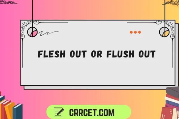 flesh out or flush out