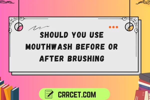 should you use mouthwash before or after brushing